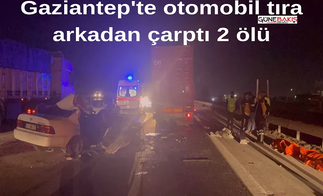 Gaziantep'te otomobil tıra arkadan çarptı: 2 ölü, 5 yaralı