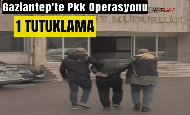 Gaziantep’te PKK operasyonu: 1 kişi tutuklandı