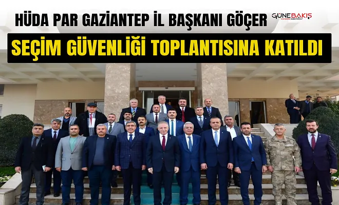 HÜDA PAR Gaziantep İl Başkanı Göçer, seçim güvenliği toplantısına katıldı 