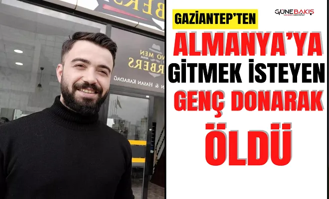Gaziantep’ten Almanya’ya gitmek isteyen genç donarak öldü