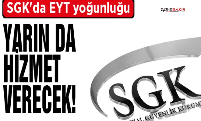SGK'da EYT yoğunluğu: Yarın da hizmet verecek!