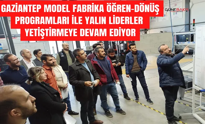 Gaziantep Model Fabrika Öğren-Dönüş Programları ile yalın liderler yetiştirmeye devam ediyor