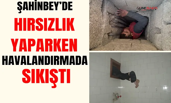 Şahinbey’de hırsızlık yaparken havalandırmada sıkıştı