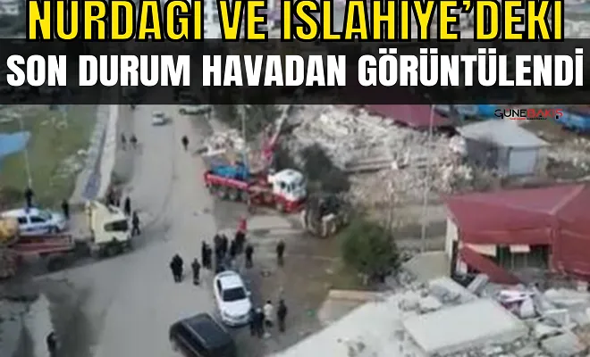 Nurdağı ve İslahiye’deki son durum havadan görüntülendi
