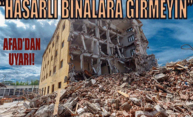 'Hasar gören binalara eşya çıkarmak için girmeyin' uyarısı!