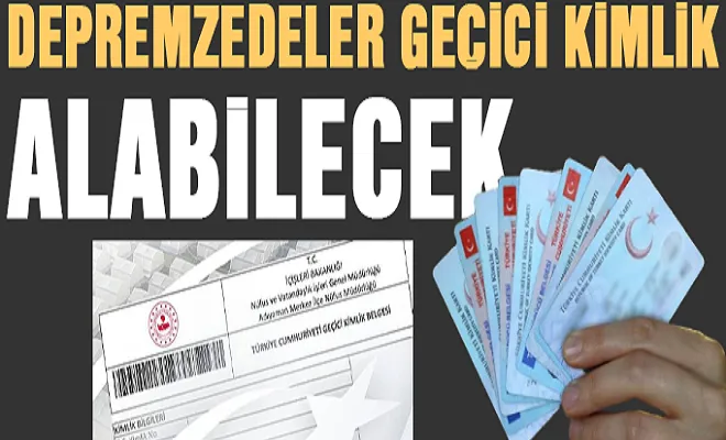 Afetzedeler geçici kimlik alabilecek!