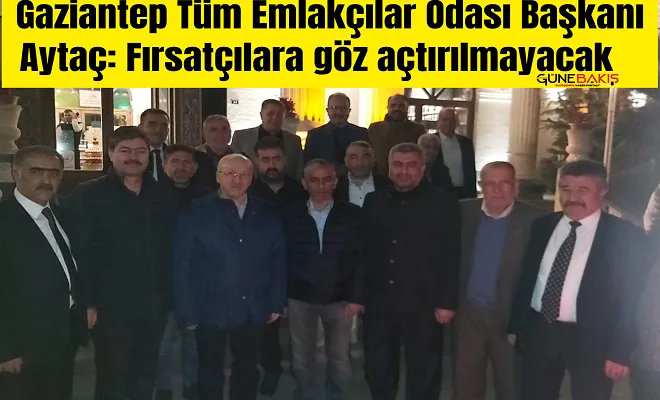 Gaziantep Tüm Emlakçılar Odası Başkanı Aytaç: Fırsatçılara göz açtırılmayacak
