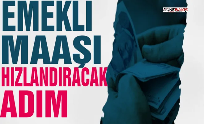 Emekli maaşlarının bağlanmasını hızlandıracak adım