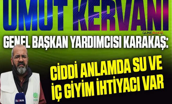 Umut Kervanı Genel Başkan Yardımcısı Karakaş: Ciddi anlamda su ve iç giyim ihtiyacı var