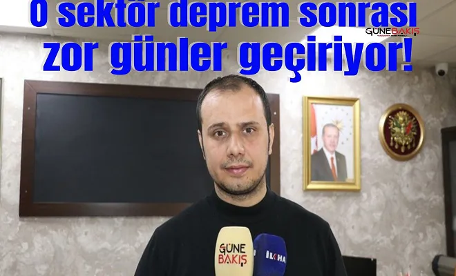 O sektör deprem sonrası zor günler geçiriyor!
