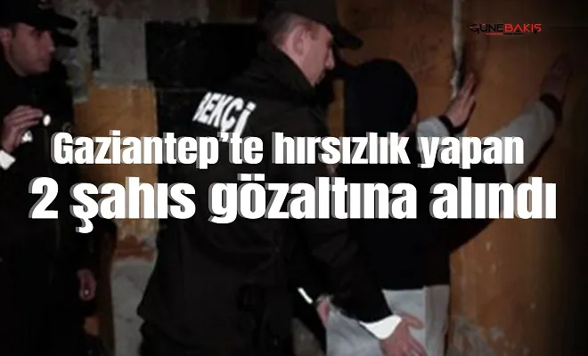 Gaziantep’te hırsızlık yapan 2 şahıs gözaltına alındı