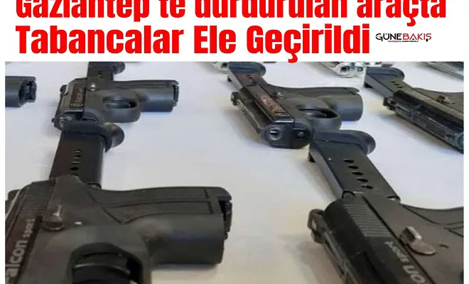 Gaziantep’te durdurulan araçta tabanca ele geçirildi