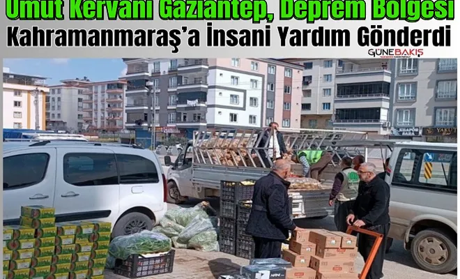 Umut Kervanı Gaziantep, deprem bölgesi Kahramanmaraş’a insani yardım gönderdi