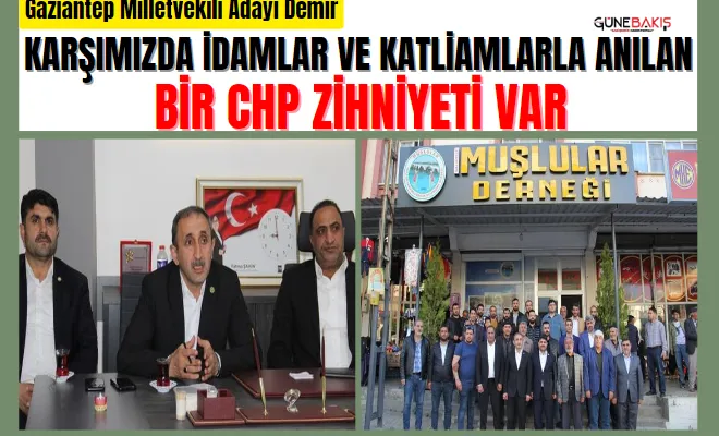 Gaziantep Milletvekili Adayı Demir: Karşımızda idamlar ve katliamlarla anılan bir CHP zihniyeti var