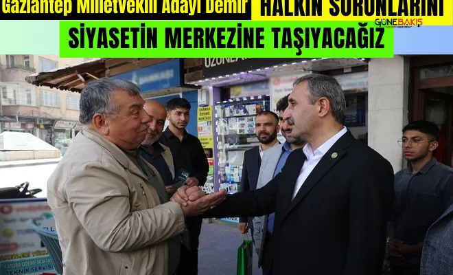 Gaziantep Milletvekili Adayı Demir: Halkın sorunlarını siyasetin merkezine taşıyacağız