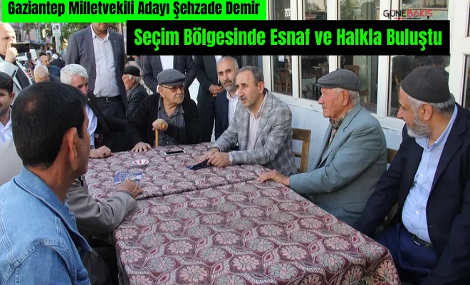 Gaziantep Milletvekili Adayı Şehzade Demir, seçim bölgesinde esnaf ve halkla buluştu