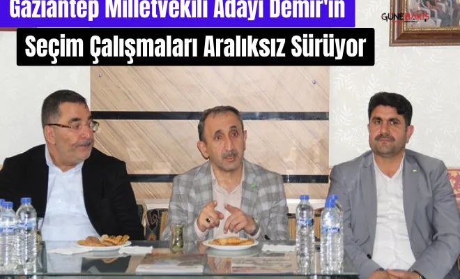 Gaziantep Milletvekili Adayı Demir'in seçim çalışmaları aralıksız sürüyor