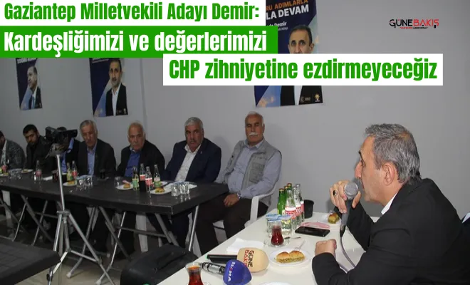 Gaziantep Milletvekili Adayı Demir: Kardeşliğimizi ve değerlerimizi CHP zihniyetine ezdirmeyeceğiz