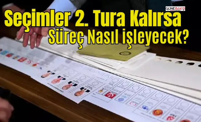 Seçimler 2. tura kalırsa süreç nasıl işleyecek?