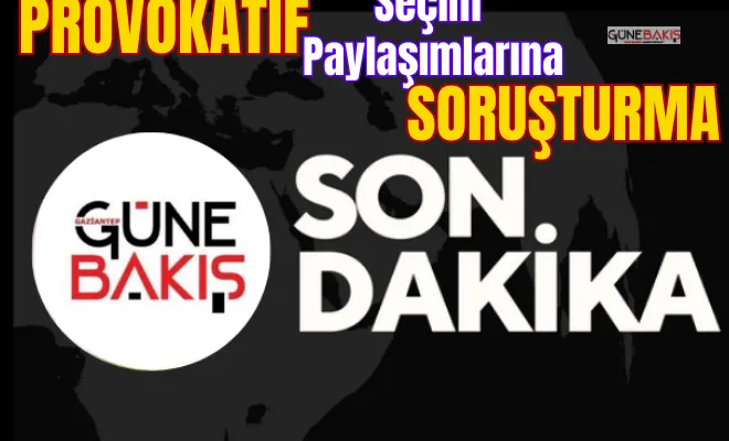 Provokatif seçim paylaşımlarına soruşturma!