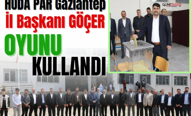 HÜDA PAR Gaziantep İl Başkanı Göçer oyunu kullandı