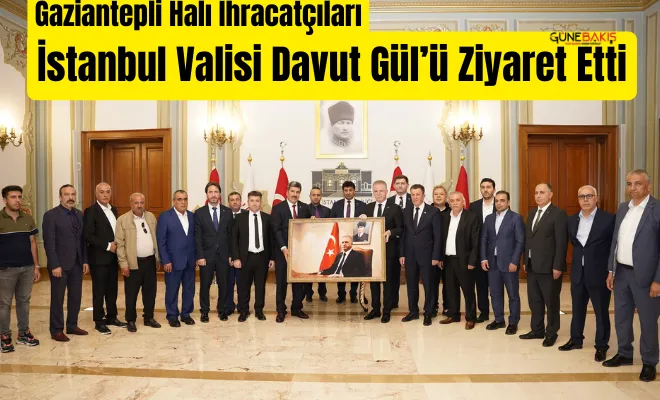 Gaziantepli halı ihracatçıları İstanbul Valisi Davut Gül’ü ziyaret etti