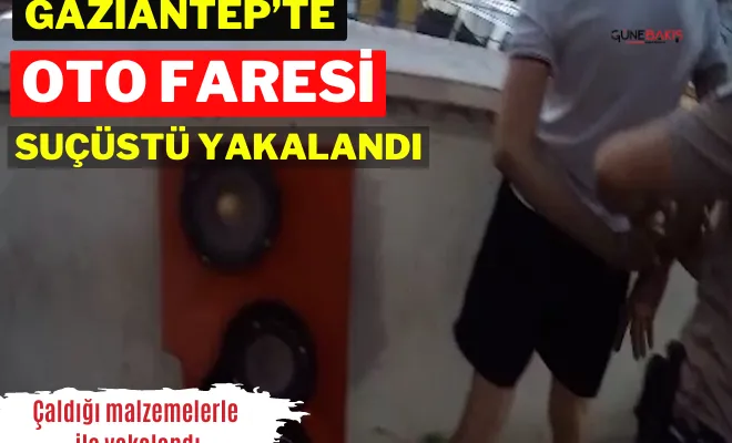 Gaziantep’te oto faresi suçüstü yakalandı