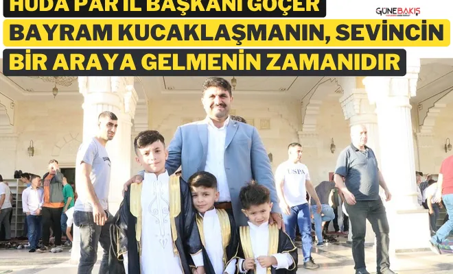 HÜDA PAR İl Başkanı Göçer: Bayram kucaklaşmanın, sevincin, bir araya gelmenin zamanıdır