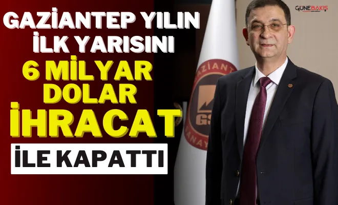 Gaziantep yılın ilk yarısını 6 milyar dolar ihracat ile kapattı