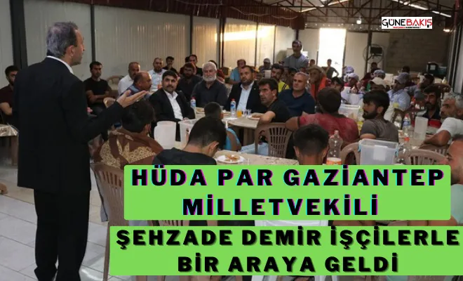 HÜDA PAR Gaziantep Milletvekili Şehzade Demir işçilerle bir araya geldi