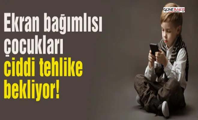 Ekran bağımlısı çocukları ciddi tehlike bekliyor!
