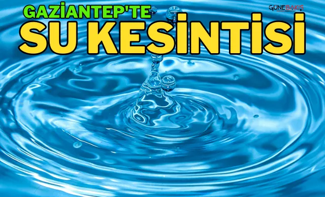 Gaziantep'te ana şebeke arızasından dolayı su kesintisine gidilecek