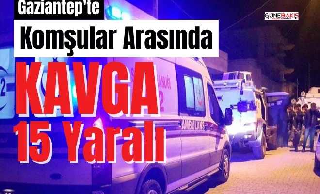 Gaziantep’te komşular arasında kavga: 15 yaralı