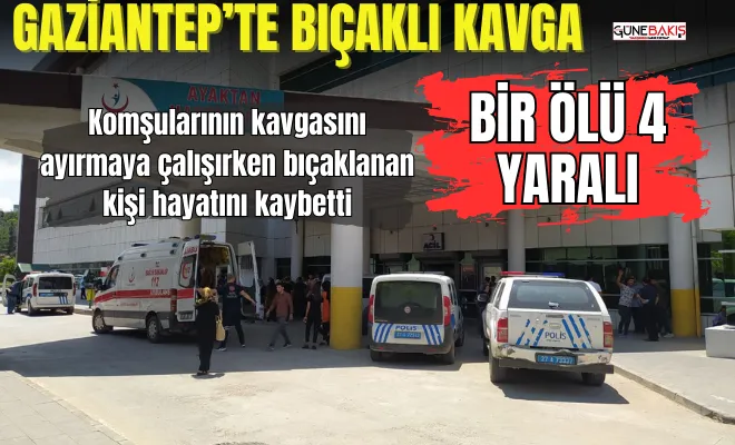 Gaziantep’te bıçaklı kavga: Bir ölü 4 yaralı