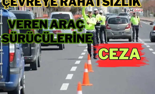 Çevreye rahatsızlık veren araç sürücülerine ceza