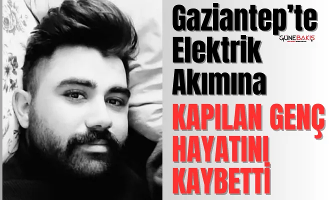 Gaziantep’te elektrik akımına  kapılan genç hayatını kaybetti