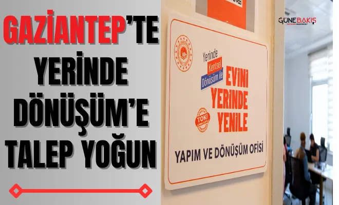 Gaziantep’te yerinde dönüşüm’e talep yoğun
