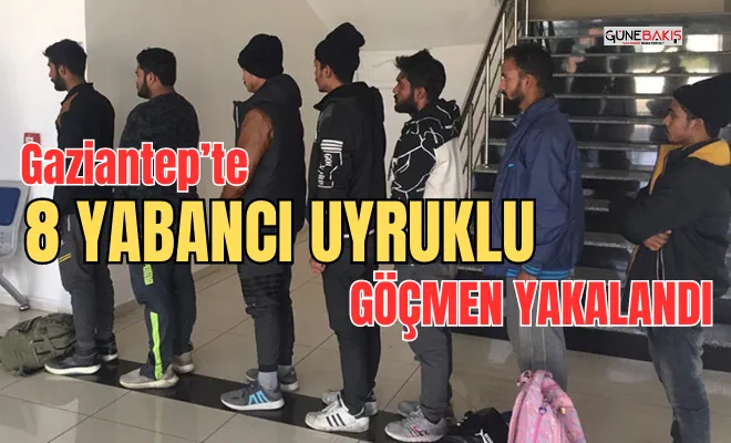 Gaziantep’te 8 Yabancı uyruklu göçmen yakalandı