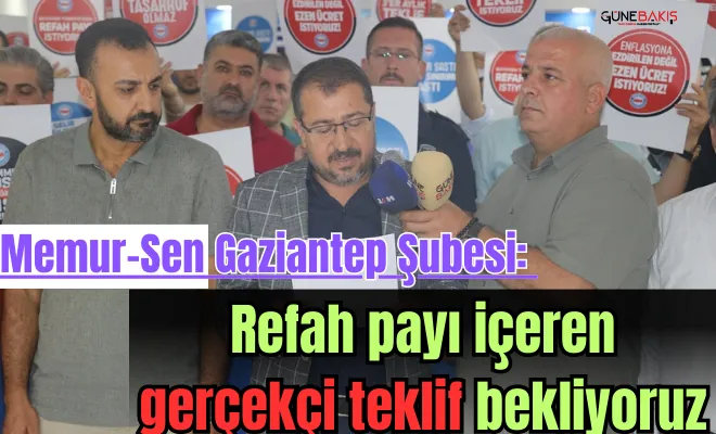 Memur-Sen Gaziantep Şubesi: Refah payı içeren gerçekçi teklif bekliyoruz