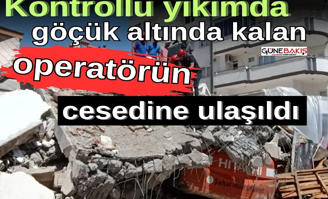 Kontrollü yıkımda göçük altında kalan operatörün cesedine ulaşıldı