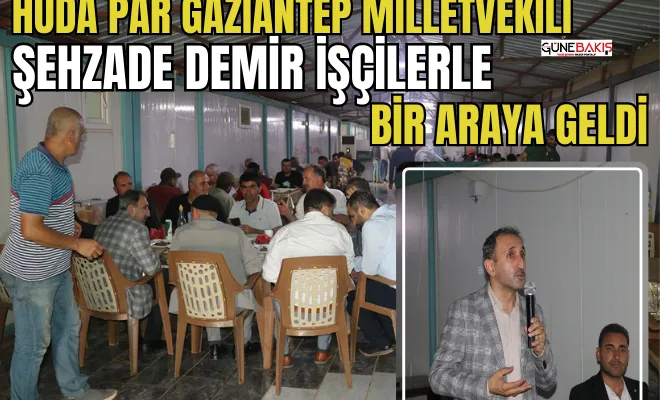 HÜDA PAR Gaziantep Milletvekili Şehzade Demir işçilerle bir araya geldi