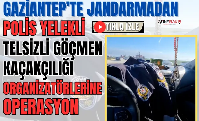 Gaziantep’te Jandarmadan polis yelekli, telsizli göçmen kaçakçılığı organizatörlerine operasyon