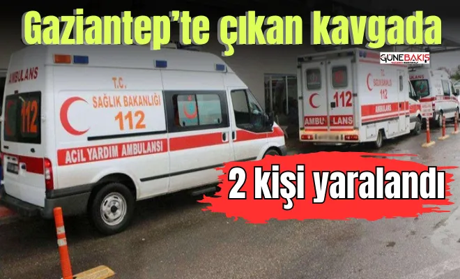 Gaziantep’te çıkan kavgada 2 kişi yaralandı
