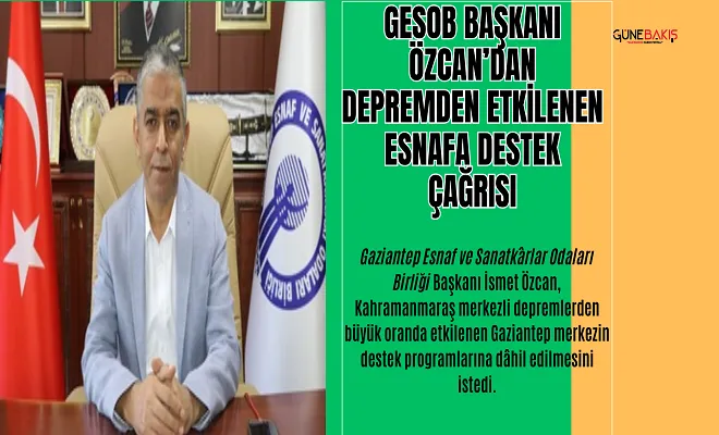 GESOB Başkanı Özcan’dan depremden etkilenen esnafa destek çağrısı