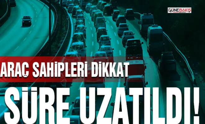 Araç sahipleri dikkat: Süre uzatıldı!