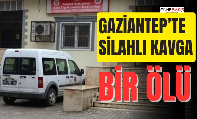 Gaziantep'te silahlı kavga: Bir ölü