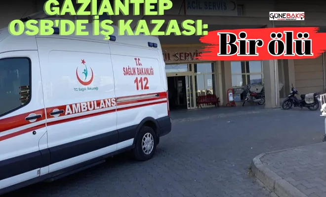 Gaziantep OSB'de iş kazası: Bir ölü