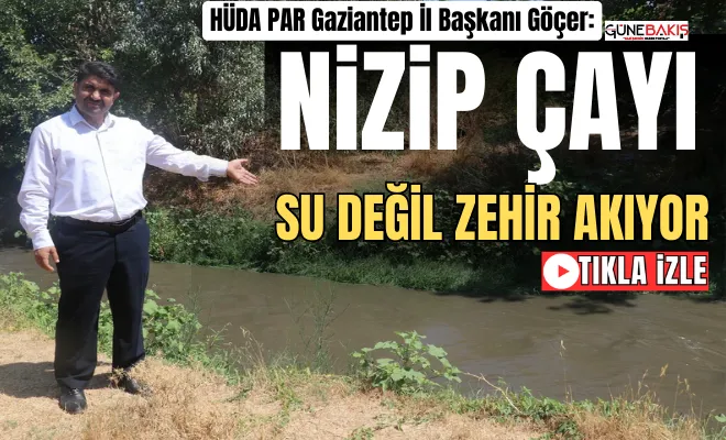 HÜDA PAR Gaziantep İl Başkanı Göçer: Nizip Çayı su değil zehir akıyor