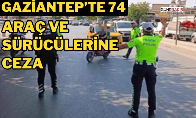 Gaziantep’te 74 araç ve sürücülerine ceza 