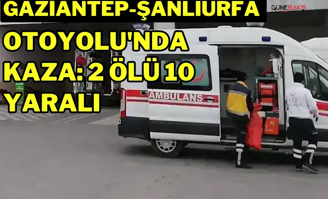 Gaziantep-Şanlıurfa Otoyolu'nda kaza: 2 ölü 10 yaralı